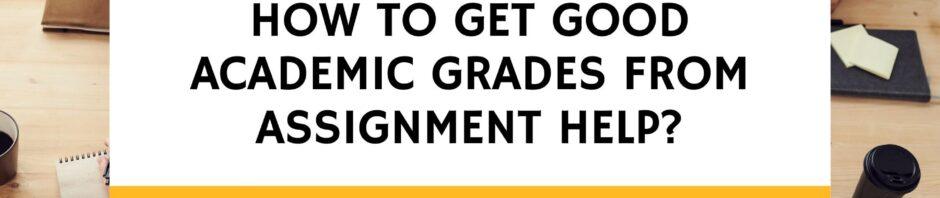 HOW TO GET GOOD ACADEMIC GRADES FROM ASSIGNMENT HELP