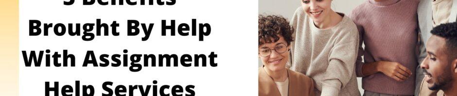5 Benefits Brought By Help With Assignment Help Services