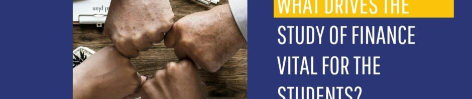 WHAT DRIVES THE STUDY OF FINANCE VITAL FOR THE STUDENTS