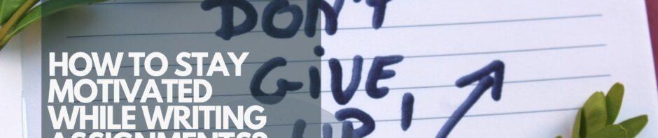 HOW TO STAY MOTIVATED WHILE WRITING ASSIGNMENTS