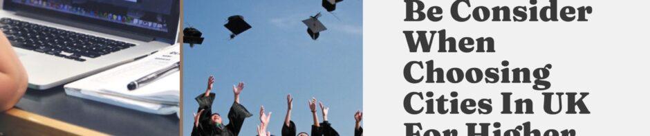Why Should Be Consider When Choosing Cities In UK For Higher Studies