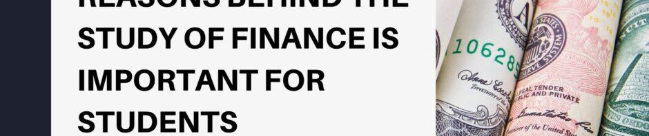 REASONS BEHIND THE STUDY OF FINANCE IS IMPORTANT FOR STUDENTS