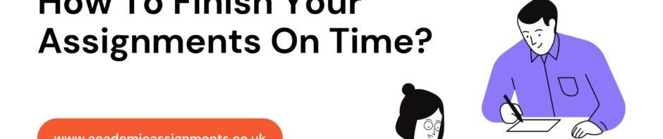 How To Finish Your Assignments On Time