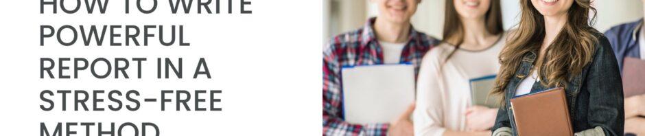 How To Write Powerful Report In A Stress-Free Method
