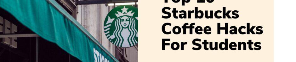 Top 10 Starbucks Coffee Hacks For Students