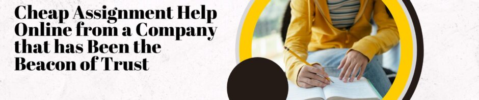 Cheap Assignment Help Online from a Company that has Been the Beacon of Trust