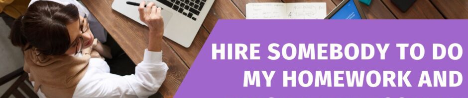 Hire Somebody to Do My Homework and Finish It Impeccably for You