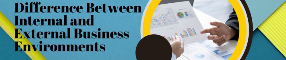 Difference Between Internal and External Business Environments