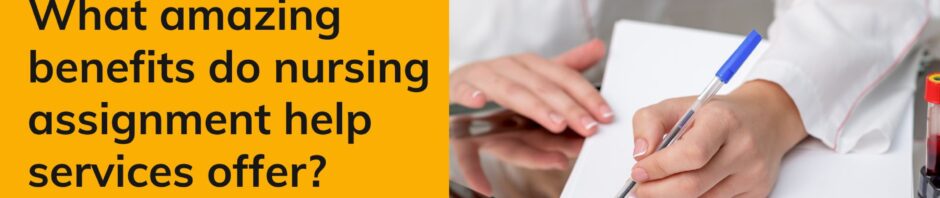 What amazing benefits do nursing assignment help services offer