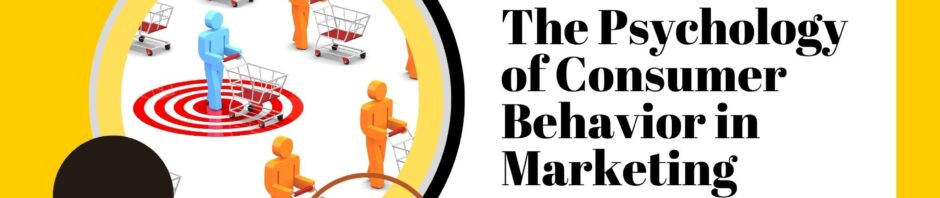 The Psychology of Consumer Behavior in Marketing