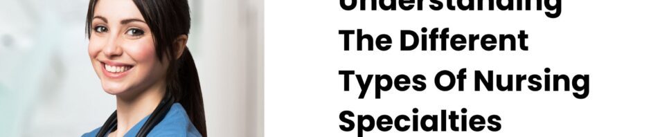 Understanding The Different Types Of Nursing Specialties