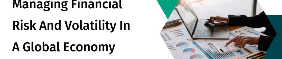 Managing Financial Risk And Volatility In A Global Economy